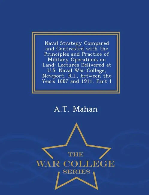 Naval Strategy Compared and Contrasted with the Principles and Practice of Military Operations on Land: Lectures Delivered at U.S. Naval War College, - Paperback