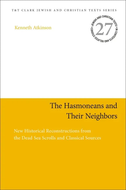 The Hasmoneans and Their Neighbors: New Historical Reconstructions from the Dead Sea Scrolls and Classical Sources - Paperback
