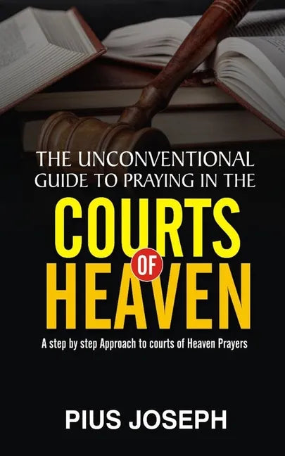 The Unconventional Guide to Praying in the Courts of Heaven: A Step by Step Approach to Courts of Heaven Prayers - Paperback