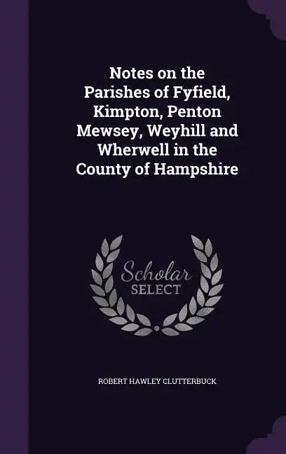 Notes on the Parishes of Fyfield, Kimpton, Penton Mewsey, Weyhill and Wherwell in the County of Hampshire - Hardcover