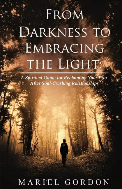 From Darkness to Embracing the Light: A Spiritual Guide for Reclaiming Your Life After Soul-Crushing Relationships - Paperback
