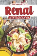Combatting CKD Renal Recipes Cookbook: Healthy & Delicious Renal Recipes to Increase Your Kidney Health - Paperback