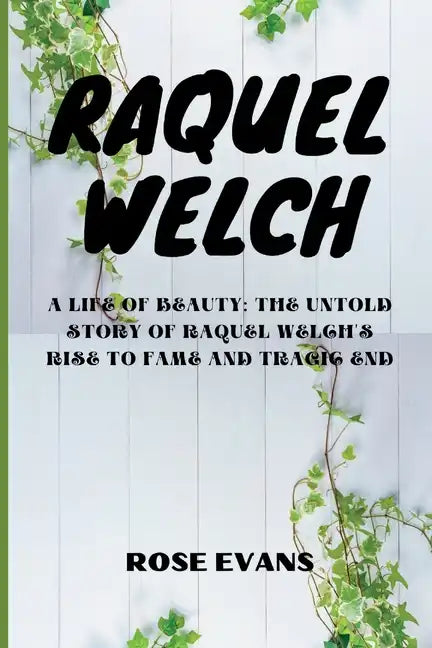 Raquel Welch: A Life Of Beauty: The Untold Story Of Raquel Welch's Rise To Fame And Tragic End - Paperback