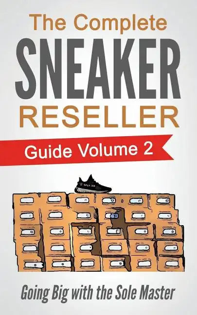 The Complete Sneaker Reseller Guide: Volume 2: Going Big with the Sole Master - Paperback