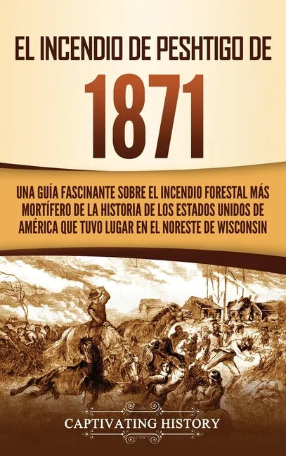 El Incendio de Peshtigo de 1871: Una guía fascinante sobre el incendio forestal más mortífero de la historia de los Estados Unidos de América que tuvo - Hardcover