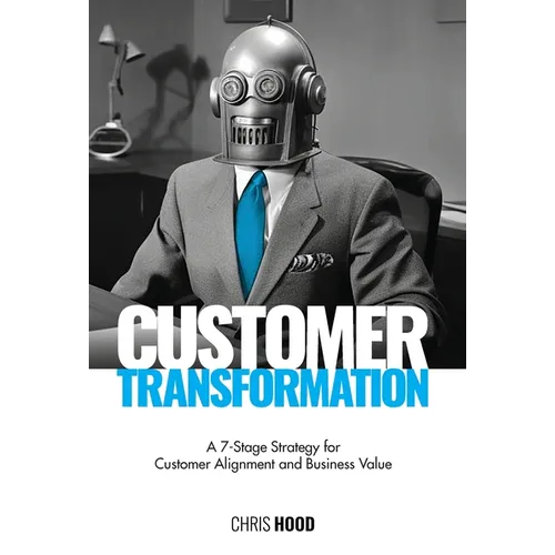 Customer Transformation: A 7-stage strategy for customer alignment and business value - Hardcover