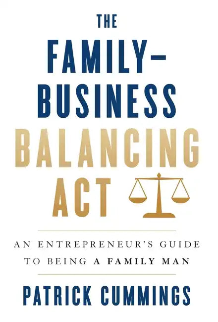 The Family-Business Balancing Act: An Entrepreneur's Guide to Being a Family Man - Hardcover