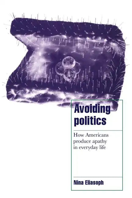 Avoiding Politics: How Americans Produce Apathy in Everyday Life - Paperback
