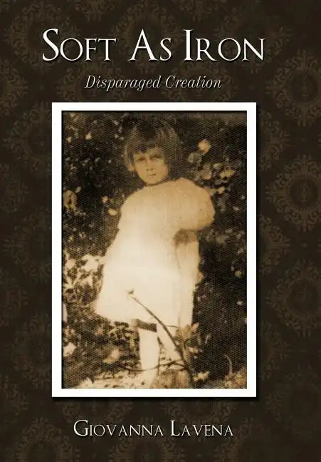 Soft as Iron: Disparaged Creation - Hardcover