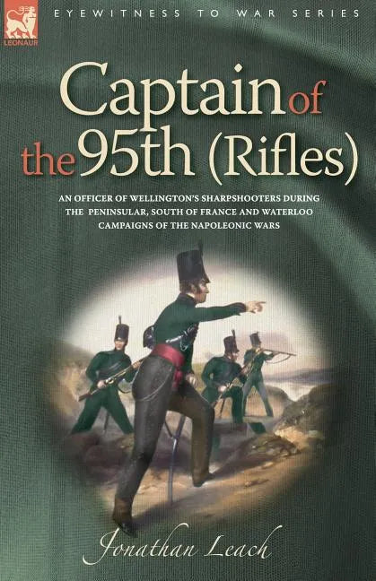 Captain of the 95th (Rifles) an Officer of Wellington's Sharpshooters During the Peninsular, South of France and Waterloo Campaigns of the Napoleonic - Paperback