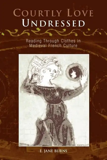 Courtly Love Undressed: Reading Through Clothes in Medieval French Culture - Paperback
