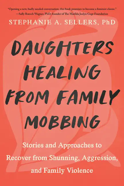 Daughters Healing from Family Mobbing: Stories and Approaches to Recover from Shunning, Aggression, and Family Violence - Paperback