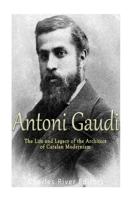 Antoni Gaudí: The Life and Legacy of the Architect of Catalan Modernism - Paperback
