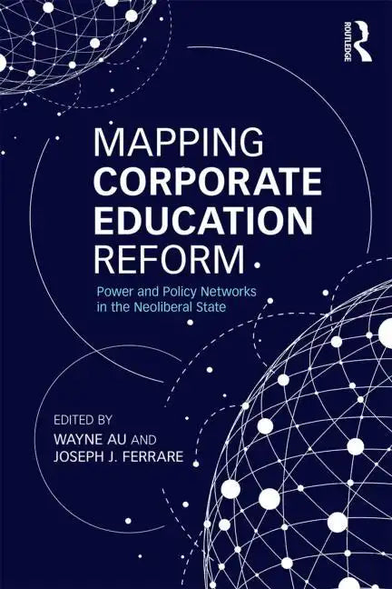 Mapping Corporate Education Reform: Power and Policy Networks in the Neoliberal State - Paperback