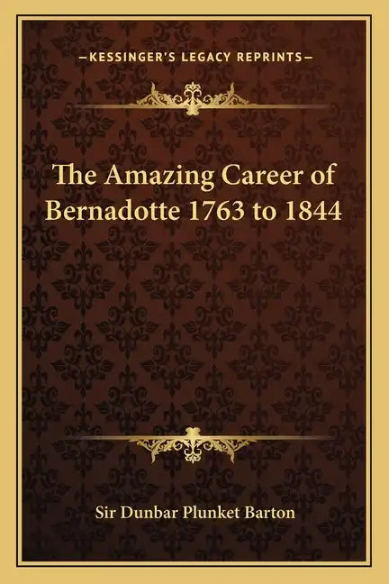 The Amazing Career of Bernadotte 1763 to 1844 - Paperback