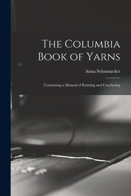 The Columbia Book of Yarns: Containing a Manual of Knitting and Crocheting - Paperback