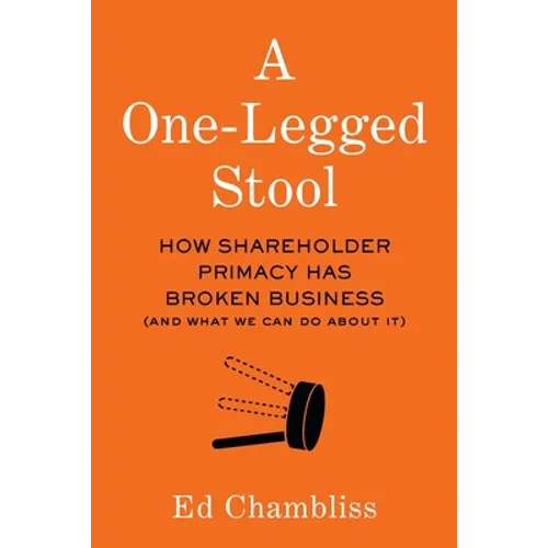 A One-Legged Stool: How Shareholder Primacy Has Broken Business (And What We Can Do About It) - Paperback