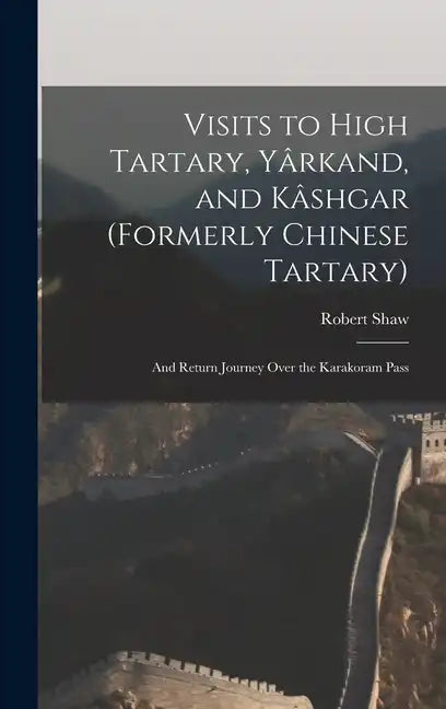 Visits to High Tartary, Yârkand, and Kâshgar (Formerly Chinese Tartary): And Return Journey Over the Karakoram Pass - Hardcover