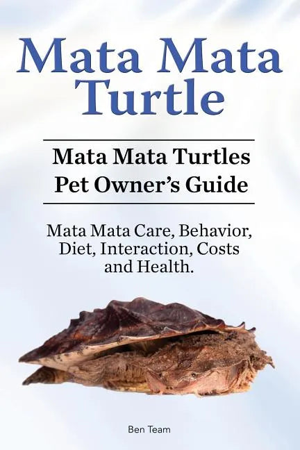 Mata Mata Turtle. Mata Mata Turtles Pet Owner's Guide. Mata Mata Care, Behavior, Diet, Interaction, Costs and Health. - Paperback