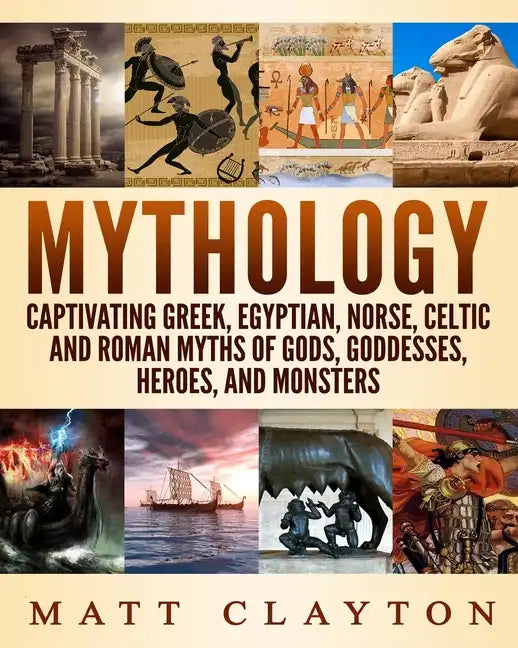 Mythology: Captivating Greek, Egyptian, Norse, Celtic and Roman Myths of Gods, Goddesses, Heroes, and Monsters - Paperback