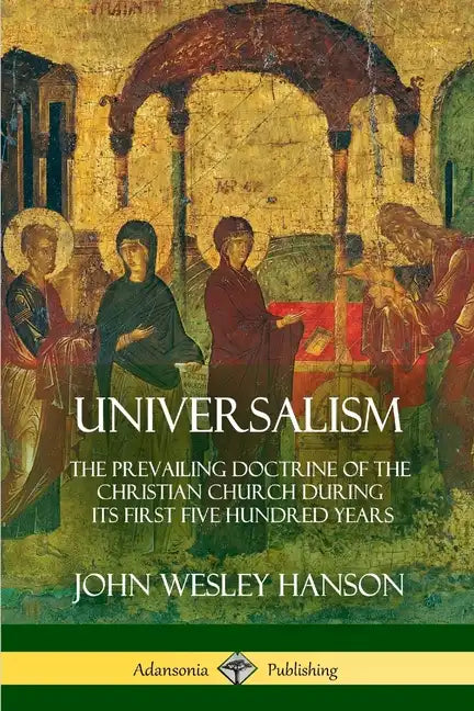 Universalism: The Prevailing Doctrine of the Christian Church During its First Five Hundred Years, With Authorities and Extracts - Paperback