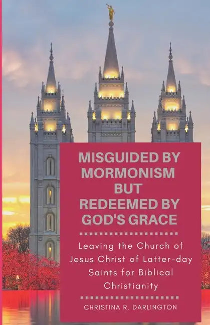 Misguided By Mormonism But Redeemed By God's Grace: Leaving the Church of Jesus Christ of Latter-day Saints for Biblical Christianity - Paperback