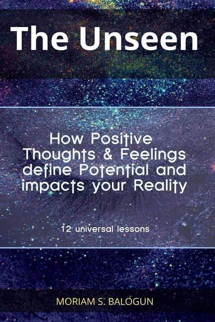 The Unseen - How Positive Thoughts & Feelings define Potential and impacts your Reality - Paperback