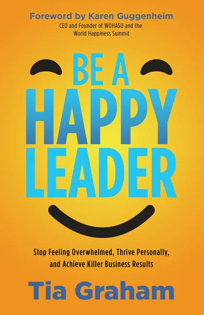 Be a Happy Leader: Stop Feeling Overwhelmed, Thrive Personally, and Achieve Killer Business Results - Paperback