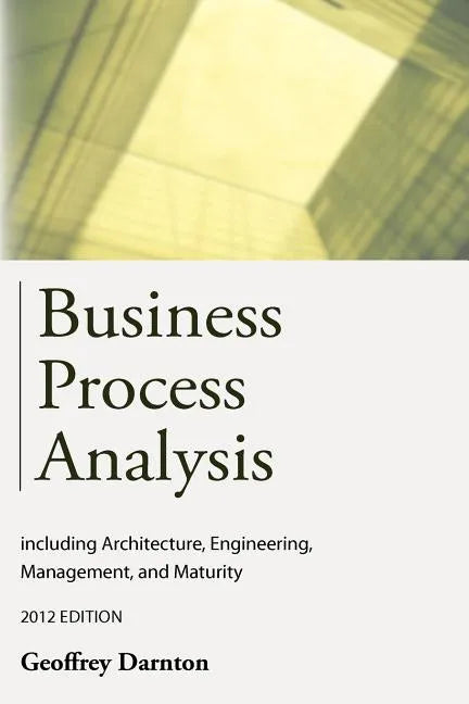 Business Process Analysis: Including Architecture, Engineering, Management, and Maturity - Paperback