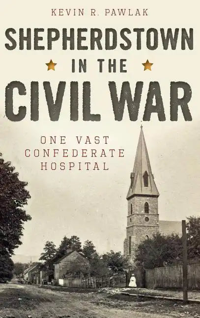 Shepherdstown in the Civil War: One Vast Confederate Hospital - Hardcover