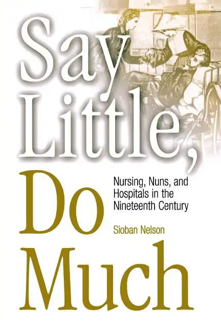 Say Little, Do Much: Nursing and the Establishment of Hospitals by Religious Women - Paperback