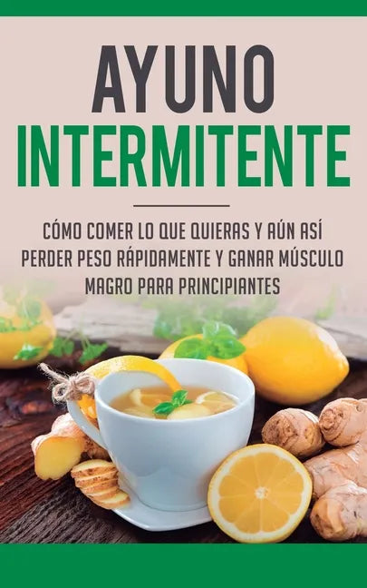 Ayuno Intermitente: Como Comer Lo Que Y Aun Asi Perder Peso Rapidamente Y Ganar Musculo Magro Para Principiantes - Paperback