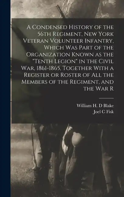 A Condensed History of the 56th Regiment, New York Veteran Volunteer Infantry, Which was Part of the Organization Known as the "Tenth Legion" in the C - Hardcover