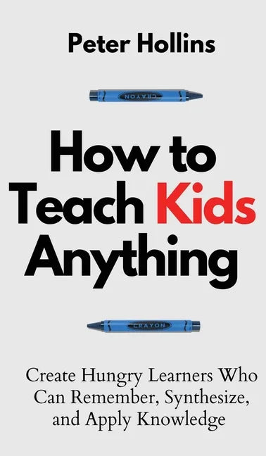How to Teach Kids Anything: Create Hungry Learners Who can Remember, Synthesize, and Apply Knowledge: Sé inteligente, rápido y magnético - Hardcover