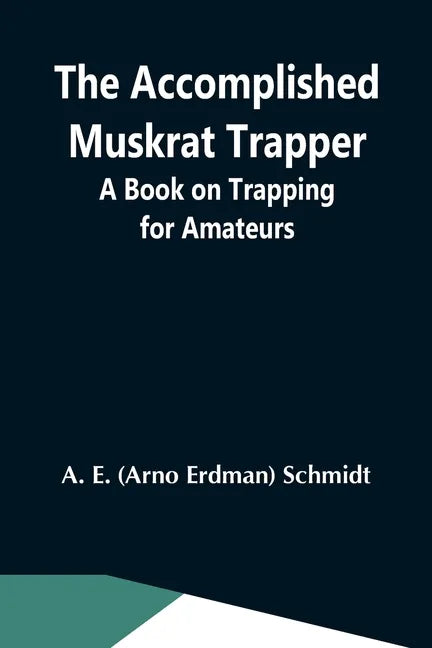 The Accomplished Muskrat Trapper; A Book On Trapping For Amateurs - Paperback