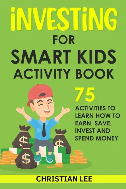 Investing for Smart Kids Activity Book: 75 Activities To Learn How To Earn, Save, Invest and Spend Money: 75 Activities To Learn How To Earn, Save, G: - Paperback