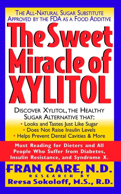 The Sweet Miracle of Xylitol: The All Natural Sugar Substitute Approved by the FDA as a Food Additive - Paperback