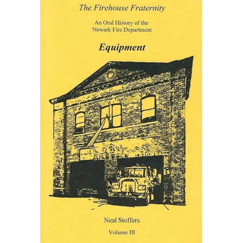 The Firehouse Fraternity: An Oral History of the Newark Fire Department Volume III Equipment - Paperback