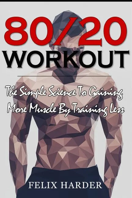 Workout: 80/20 Workout: The Simple Science To Gaining More Muscle By Training Less (Workout Routines, Workout Books, Workout Pl - Paperback
