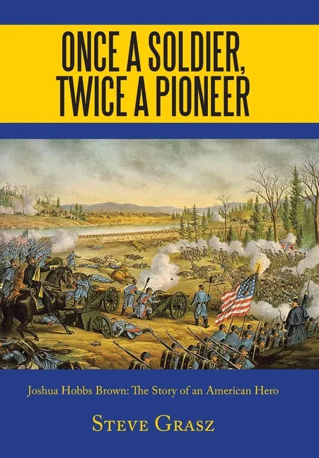 Once a Soldier, Twice a Pioneer: Joshua Hobbs Brown the Story of an American Hero - Hardcover