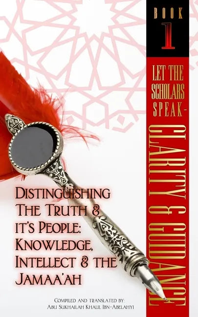 Let The Scholars Speak- Clarity & Guidance (Book 1): Distinguishing The Truth & Its People: Knowledge, Intellect & The Jamaa'ah - Paperback