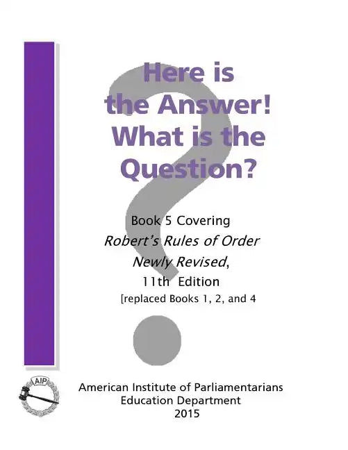 Here is the Answer! What is the Question?: Book 5, Covering Robert's Rules of Order Newly Revised - Paperback