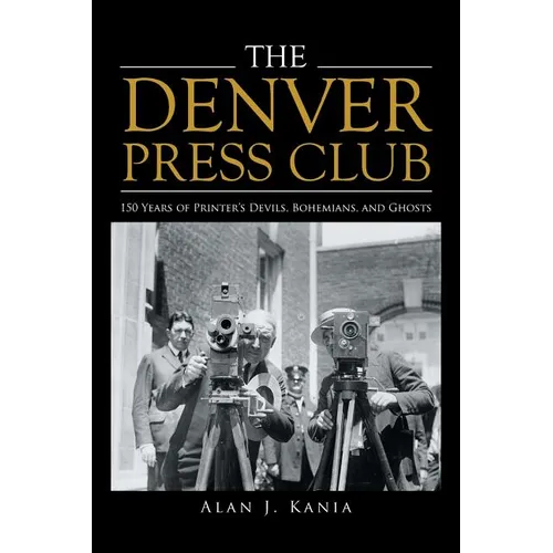 The Denver Press Club: 150 Years of Printer'S Devils, Bohemians, and Ghosts - Paperback