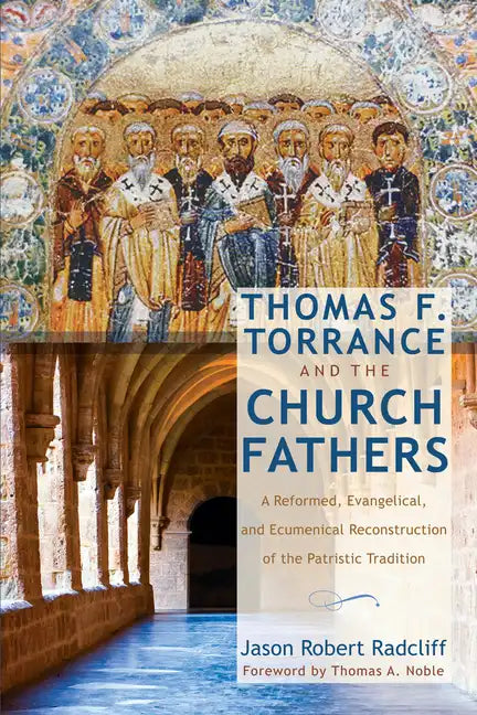 Thomas F. Torrance and the Church Fathers: A Reformed, Evangelical, and Ecumenical Reconstruction of the Patristic Tradition - Hardcover