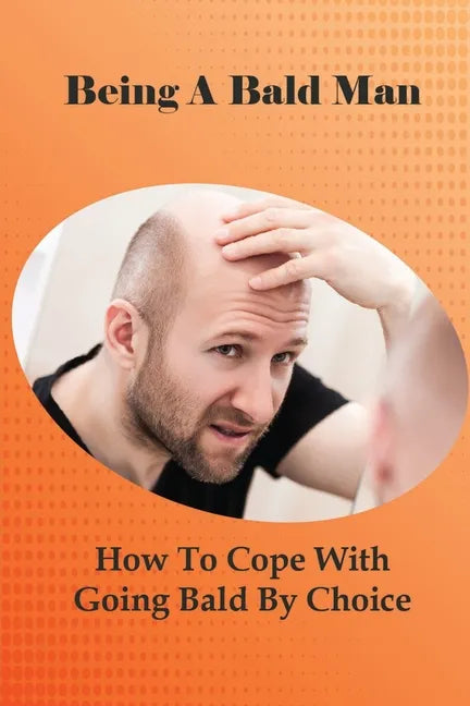 Being A Bald Man: How To Cope With Going Bald By Choice: Hair Growth Success Stories - Paperback