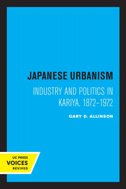 Japanese Urbanism: Industry and Politics in Kariya, 1872-1972 - Paperback