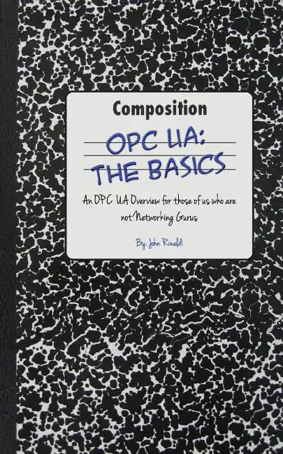 Opc Ua: The Basics: An OPC UA Overview For Those Who May Not Have a Degree in Embedded Programming - Paperback