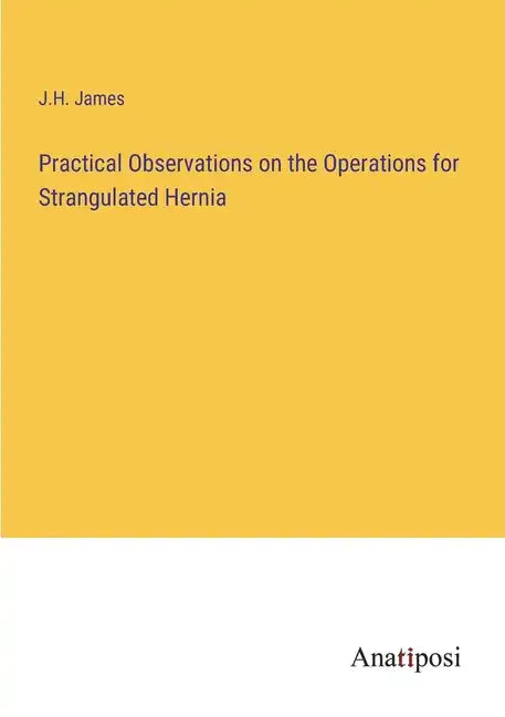 Practical Observations on the Operations for Strangulated Hernia - Paperback