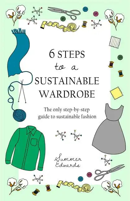 6 Steps to a Sustainable Wardrobe: The only step-by-step guide to sustainable fashion - Paperback