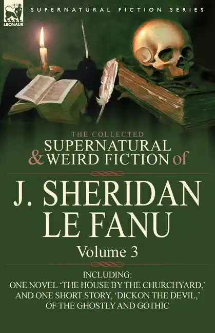 The Collected Supernatural and Weird Fiction of J. Sheridan Le Fanu: Volume 3-Including One Novel 'The House by the Churchyard, ' and One Short Story, - Paperback